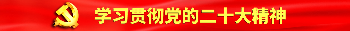 嗯疯狂地舔吃她的逼穴视频认真学习贯彻落实党的二十大会议精神